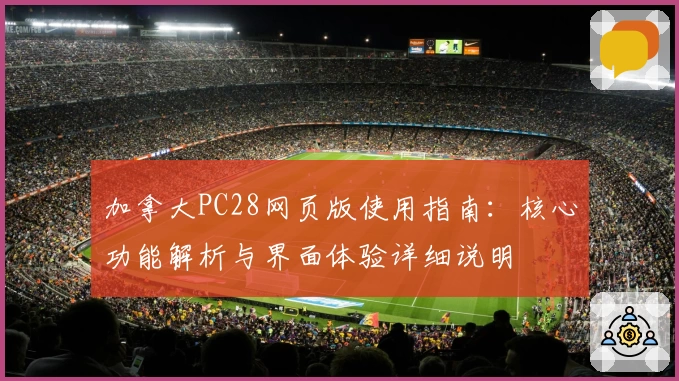 加拿大PC28网页版使用指南:核心功能解析与界面体验详细说明