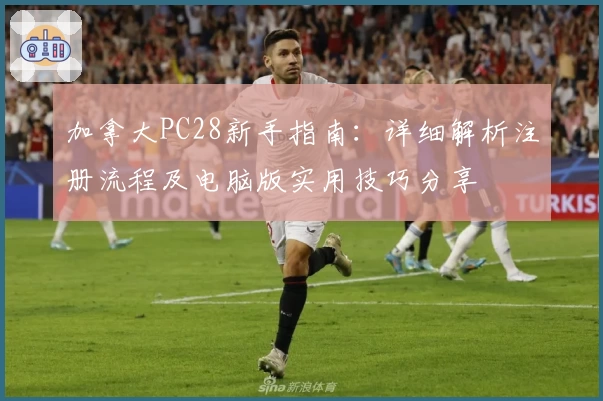 加拿大PC28新手指南:详细解析注册流程及电脑版实用技巧分享