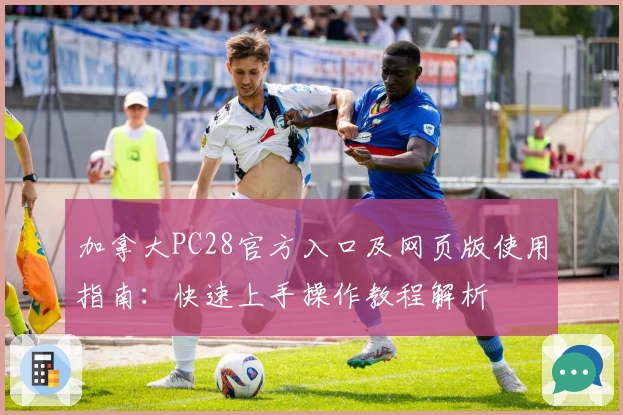 加拿大PC28官方入口及网页版使用指南：快速上手操作教程解析