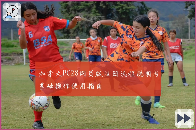加拿大PC28网页版注册流程说明与基础操作使用指南