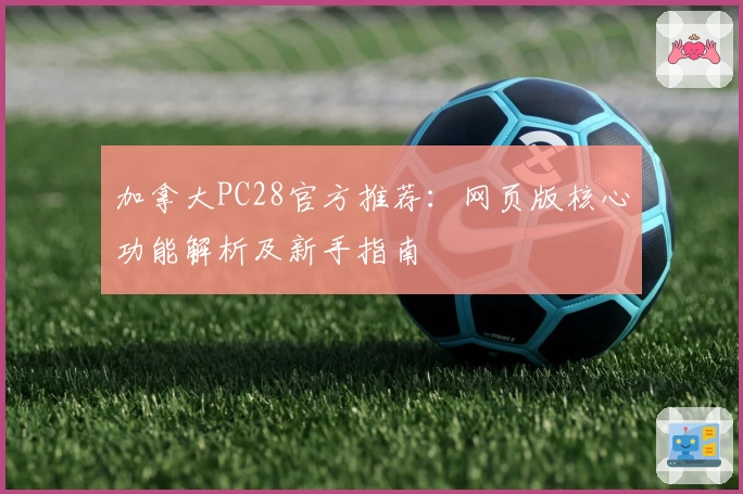 加拿大PC28官方推荐：网页版核心功能解析及新手指南