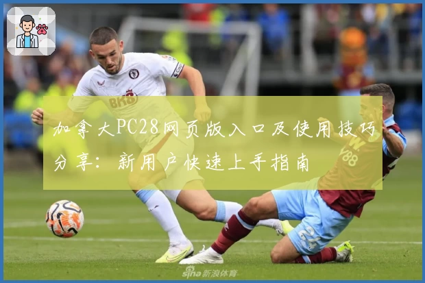 加拿大PC28网页版入口及使用技巧分享:新用户快速上手指南