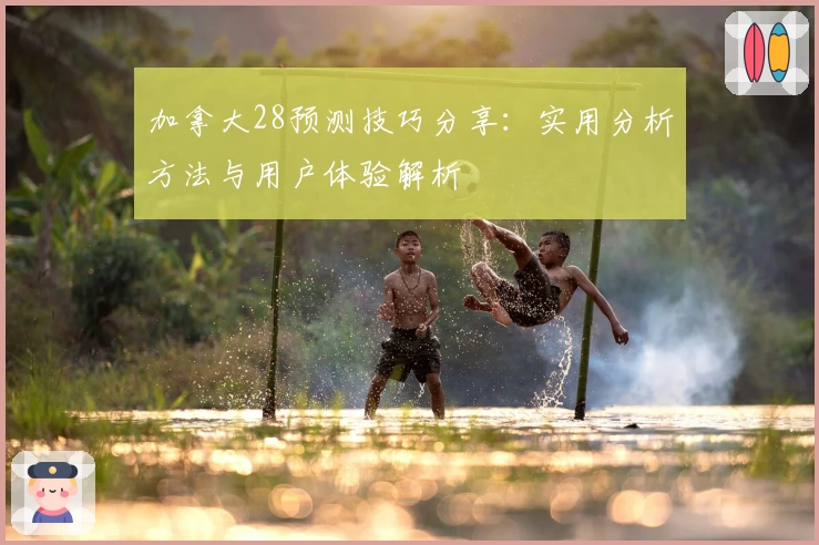 加拿大28预测技巧分享：实用分析方法与用户体验解析