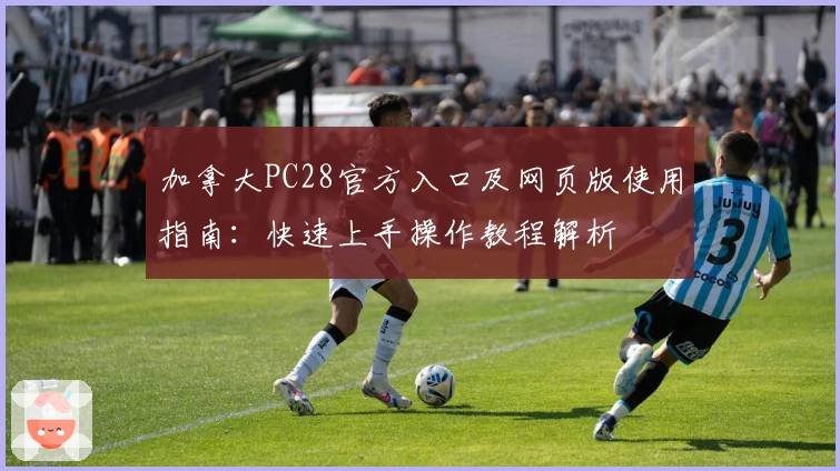 加拿大PC28官方入口及网页版使用指南：快速上手操作教程解析