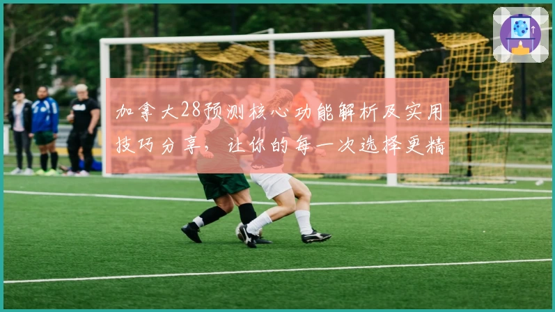 加拿大28预测核心功能解析及实用技巧分享，让你的每一次选择更精准
